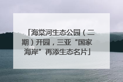 海棠河生态公园（二期）开园，三亚“国家海岸”再添生态名片