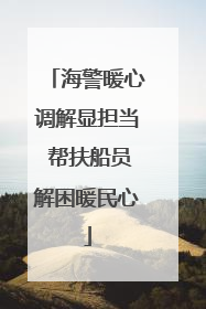 海警暖心调解显担当 帮扶船员解困暖民心