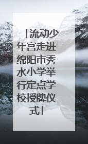 流动少年宫走进绵阳市秀水小学举行定点学校授牌仪式
