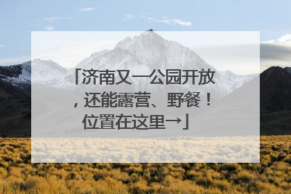 济南又一公园开放，还能露营、野餐！位置在这里→