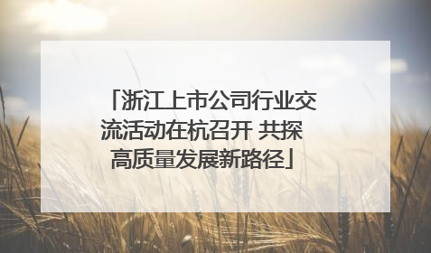 浙江上市公司行业交流活动在杭召开 共探高质量发展新路径
