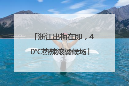 浙江出梅在即，40℃热辣滚烫候场
