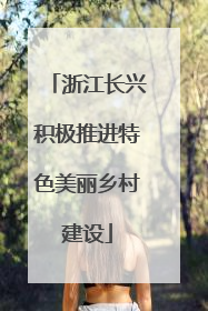 浙江长兴积极推进特色美丽乡村建设