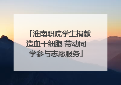 淮南职院学生捐献造血干细胞 带动同学参与志愿服务