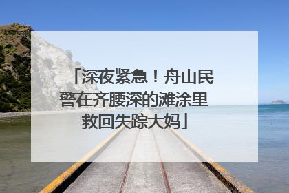 深夜紧急！舟山民警在齐腰深的滩涂里救回失踪大妈
