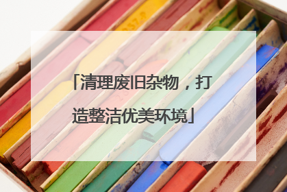 清理废旧杂物，打造整洁优美环境
