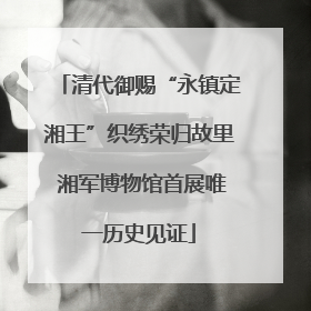 清代御赐“永镇定湘王”织绣荣归故里 湘军博物馆首展唯一历史见证