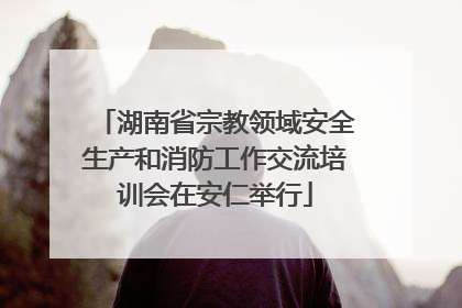 湖南省宗教领域安全生产和消防工作交流培训会在安仁举行