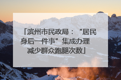 滨州市民政局：“居民身后一件事”集成办理 减少群众跑腿次数