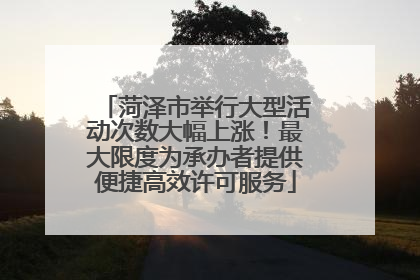 菏泽市举行大型活动次数大幅上涨！最大限度为承办者提供便捷高效许可服务