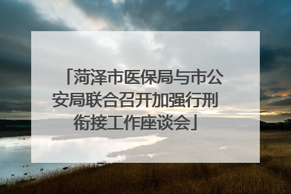 菏泽市医保局与市公安局联合召开加强行刑衔接工作座谈会