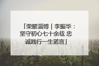 荣耀淄博｜李振华：坚守初心七十余载 忠诚践行一生诺言