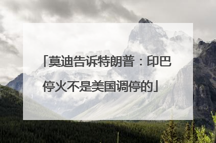 莫迪告诉特朗普：印巴停火不是美国调停的