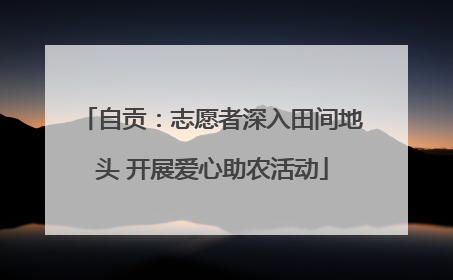 自贡：志愿者深入田间地头 开展爱心助农活动