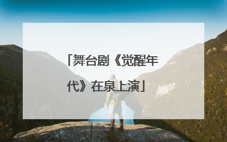 舞台剧《觉醒年代》在泉上演
