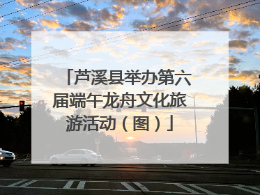 芦溪县举办第六届端午龙舟文化旅游活动（图）