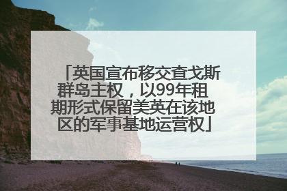 英国宣布移交查戈斯群岛主权，以99年租期形式保留美英在该地区的军事基地运营权