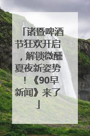 诸暨啤酒节狂欢开启，解锁微醺夏夜新姿势！《90早新闻》来了
