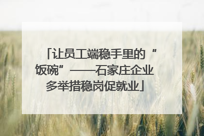 让员工端稳手里的“饭碗”——石家庄企业多举措稳岗促就业