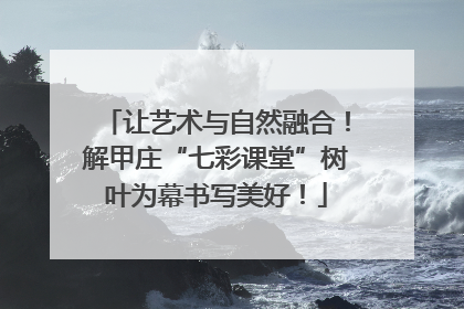 让艺术与自然融合！解甲庄“七彩课堂”树叶为幕书写美好！