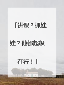 讲课？抓娃娃？他都超级在行！
