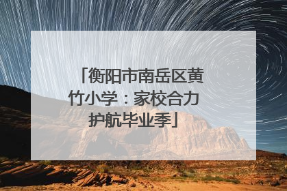 衡阳市南岳区黄竹小学：家校合力护航毕业季
