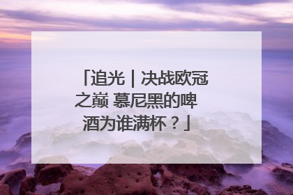 追光｜决战欧冠之巅 慕尼黑的啤酒为谁满杯？