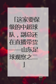 这家要保级的中超球队，副总还在直播带货——山东足球观察之二