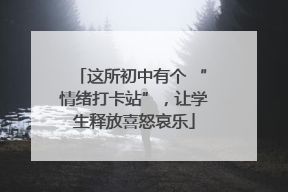 这所初中有个 “情绪打卡站”，让学生释放喜怒哀乐