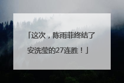 这次，陈雨菲终结了安洗莹的27连胜！