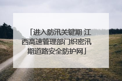 进入防汛关键期 江西高速管理部门织密汛期道路安全防护网