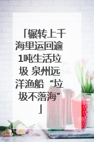 辗转上千海里运回逾1吨生活垃圾 泉州远洋渔船“垃圾不落海”