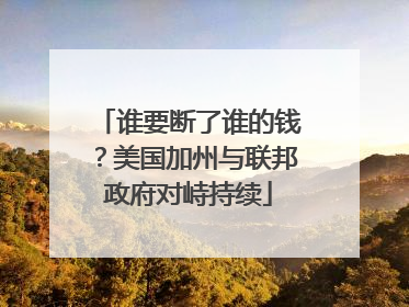 谁要断了谁的钱？美国加州与联邦政府对峙持续
