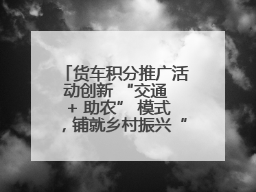 货车积分推广活动创新 “交通 + 助农” 模式，铺就乡村振兴“甜蜜路”