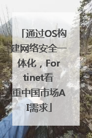 通过OS构建网络安全一体化，Fortinet看重中国市场AI需求