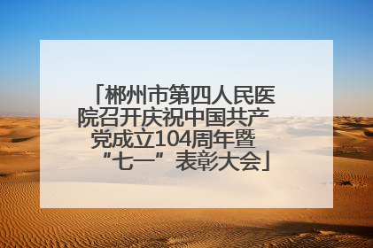 郴州市第四人民医院召开庆祝中国共产党成立104周年暨“七一”表彰大会