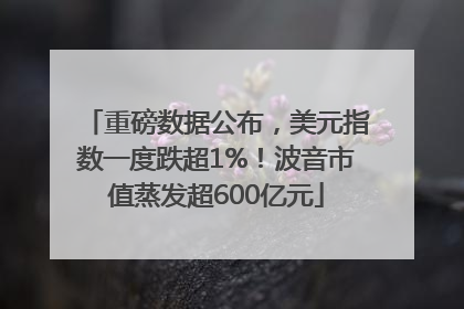 重磅数据公布，美元指数一度跌超1%！波音市值蒸发超600亿元