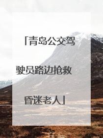 青岛公交驾驶员路边抢救昏迷老人
