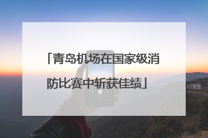 青岛机场在国家级消防比赛中斩获佳绩
