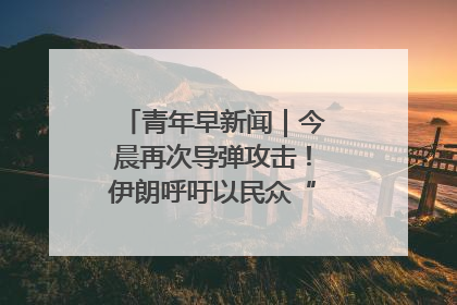 青年早新闻｜今晨再次导弹攻击！伊朗呼吁以民众“勿作人肉盾牌”