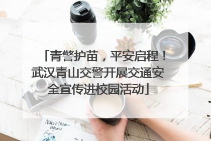 青警护苗，平安启程！武汉青山交警开展交通安全宣传进校园活动