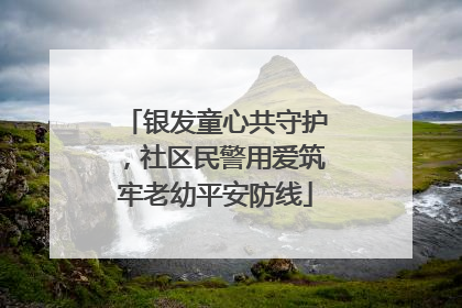 银发童心共守护，社区民警用爱筑牢老幼平安防线