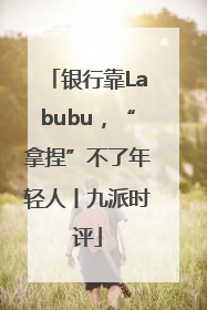 银行靠Labubu，“拿捏”不了年轻人丨九派时评