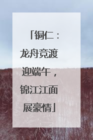 铜仁：龙舟竞渡迎端午，锦江江面展豪情