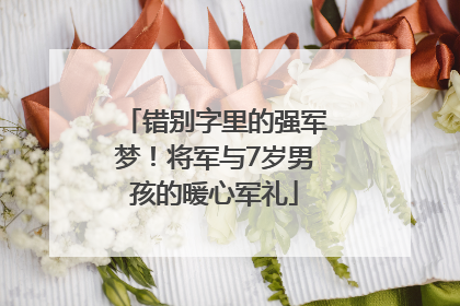错别字里的强军梦！将军与7岁男孩的暖心军礼