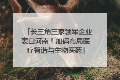 长三角三家领军企业表白河南！加码布局医疗智造与生物医药