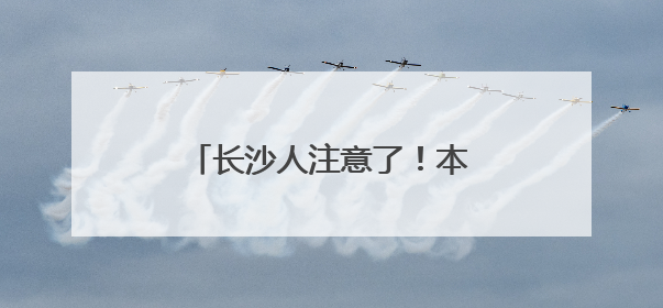 长沙人注意了！本周末请尽量不开车