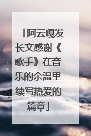 阿云嘎发长文感谢《歌手》在音乐的余温里续写热爱的篇章
