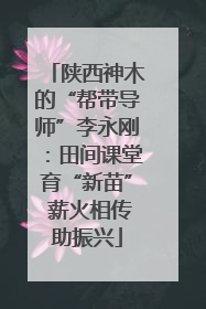 陕西神木的“帮带导师”李永刚：田间课堂育“新苗” 薪火相传助振兴