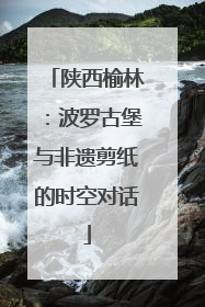 陕西榆林：波罗古堡与非遗剪纸的时空对话